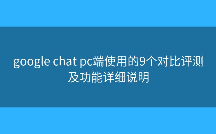 google chat pc端使用的9个对比评测及功能详细说明