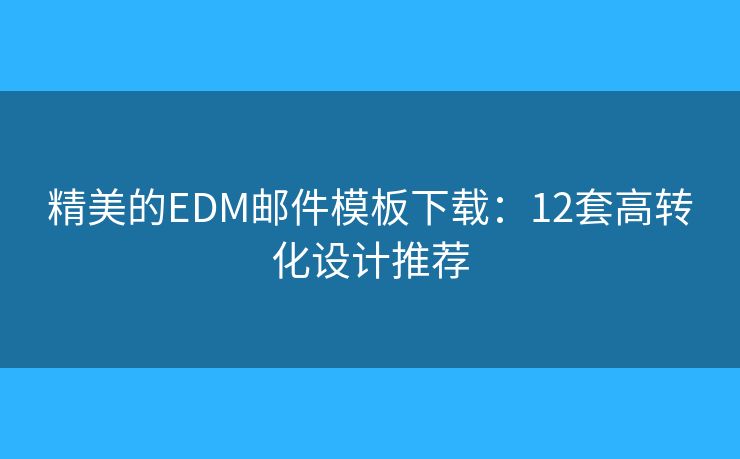 精美的EDM邮件模板下载：12套高转化设计推荐