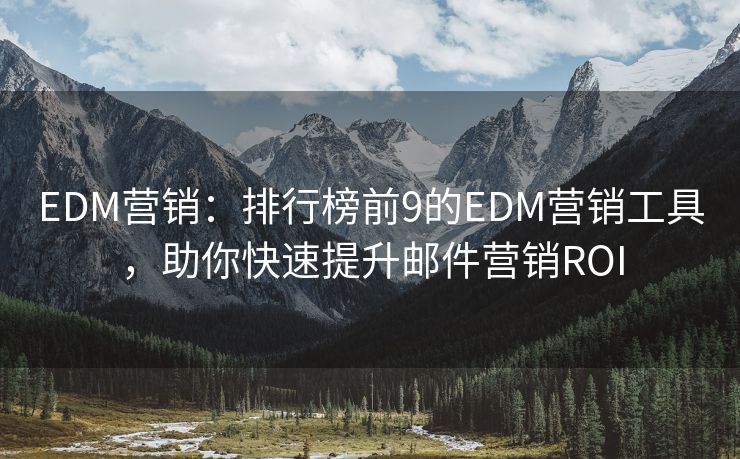 EDM营销：排行榜前9的EDM营销工具，助你快速提升邮件营销ROI