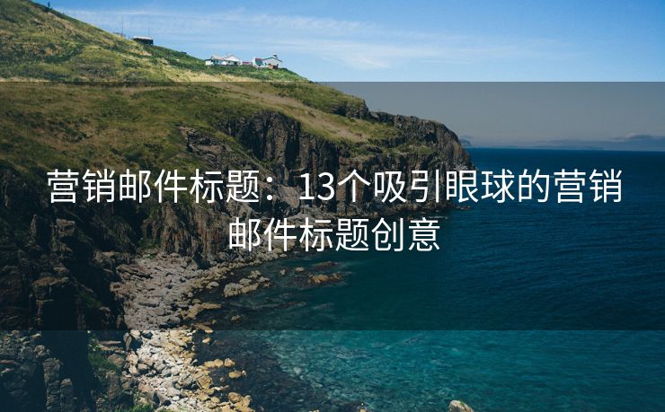 营销邮件标题：13个吸引眼球的营销邮件标题创意