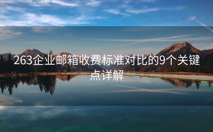 263企业邮箱收费标准对比的9个关键点详解