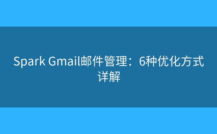 Spark Gmail邮件管理：6种优化方式详解