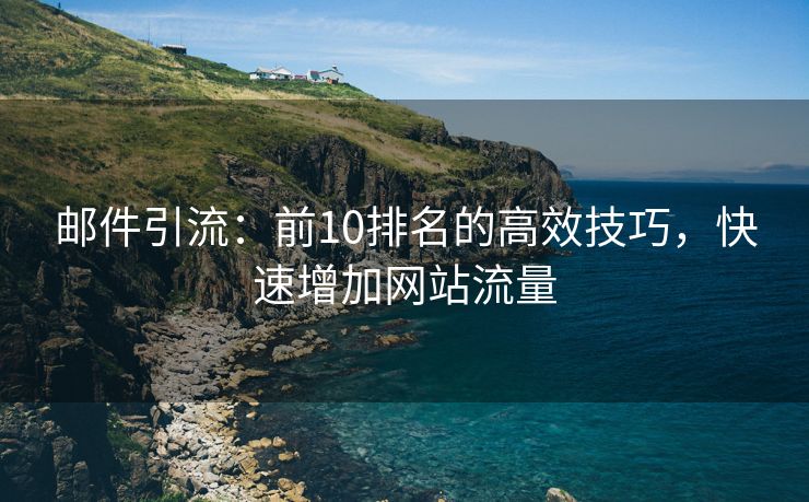 邮件引流：前10排名的高效技巧，快速增加网站流量