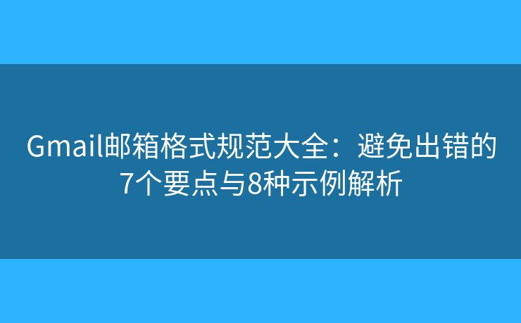 Gmail邮箱格式规范大全：避免出错的7个要点与8种示例解析