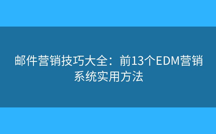 邮件营销技巧大全：前13个EDM营销系统实用方法