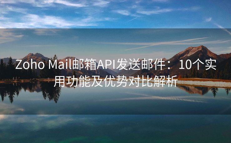 Zoho Mail郵箱API發(fā)送郵件：10個實用功能及優(yōu)勢對比解析