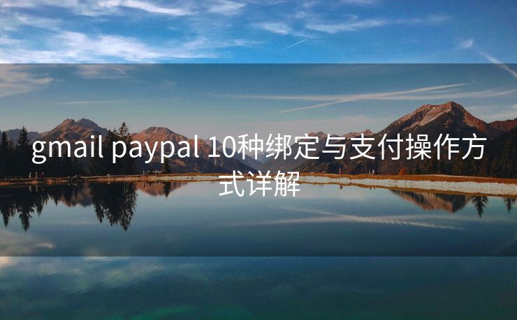 gmail paypal 10种绑定与支付操作方式详解