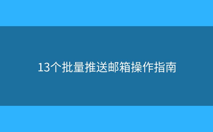 13个批量推送邮箱操作指南