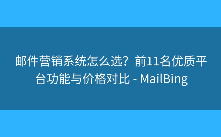 邮件营销系统怎么选？前11名优质平台功能与价格对比 - MailBing