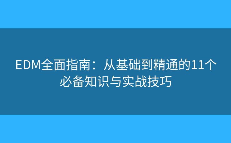 EDM全面指南:从基础到精通的11个必备知识与实战技巧 EDM全面指南:从基础到精通的11个必备知识与实战技巧