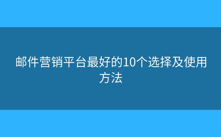 邮件营销平台最好的10个选择及使用方法