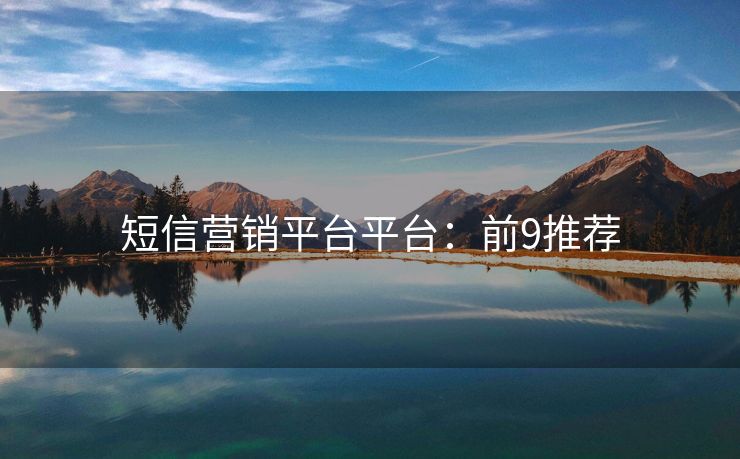 短信营销平台平台：前9推荐
