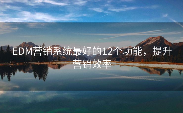 EDM营销系统最好的12个功能，提升营销效率