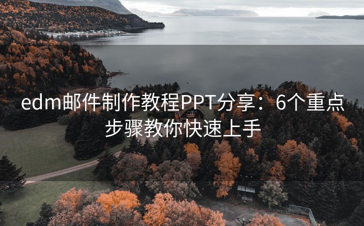 edm邮件制作教程PPT分享：6个重点步骤教你快速上手