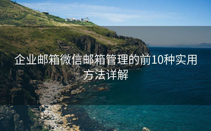企业邮箱微信邮箱管理的前10种实用方法详解