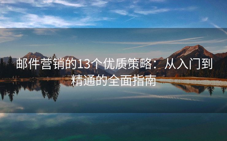 邮件营销的13个优质策略：从入门到精通的全面指南