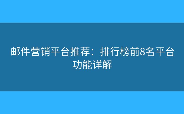 邮件营销平台推荐：排行榜前8名平台功能详解