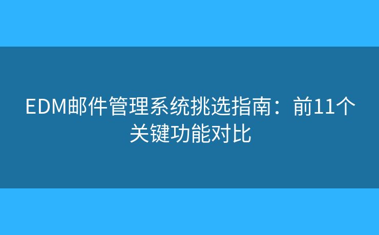 EDM邮件管理系统挑选指南：前11个关键功能对比