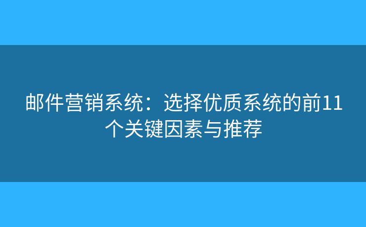 邮件营销系统:选择优质系统的前11个关键因素与推荐 邮件营销系统:选择优质系统的前11个关键因素与推荐