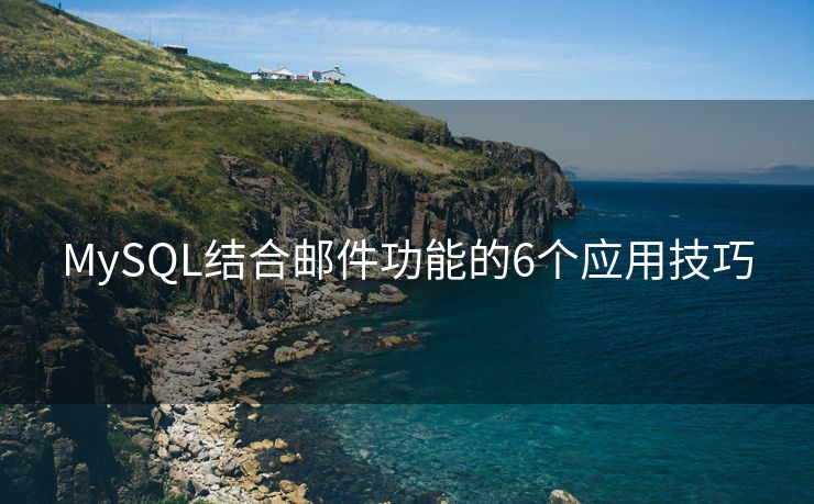 MySQL结合邮件功能的6个应用技巧