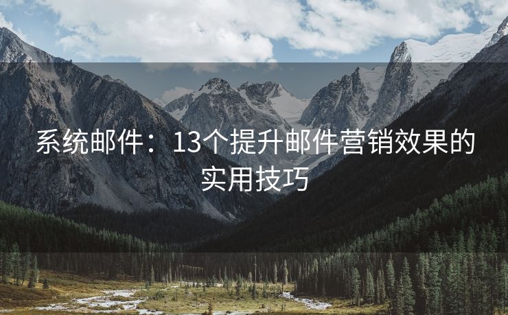 系统邮件：13个提升邮件营销效果的实用技巧