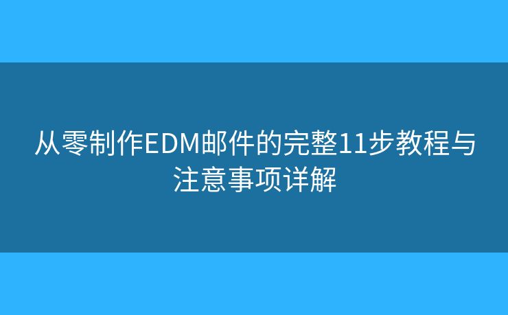 从零制作EDM邮件的完整11步教程与注意事项详解