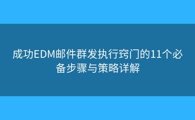 成功EDM邮件群发执行窍门的11个必备步骤与策略详解 成功EDM邮件群发执行窍门的11个必备步骤与策略详解