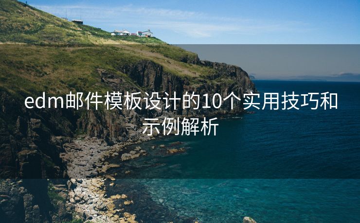 edm邮件模板设计的10个实用技巧和示例解析