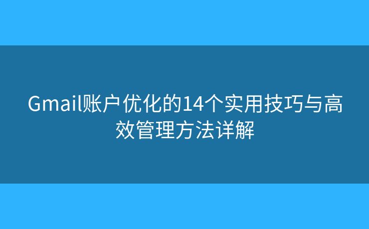 Gmail账户优化的14个实用技巧与高效管理方法详解 Gmail账户优化的14个实用技巧与高效管理方法详解