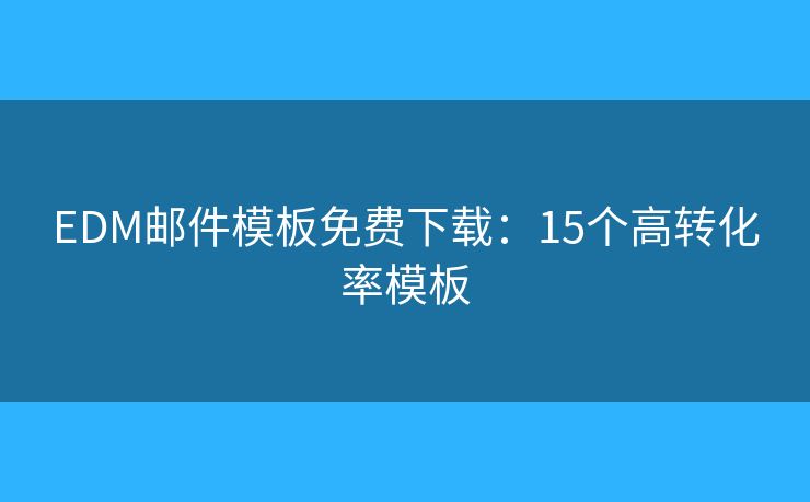 EDM邮件模板免费下载：15个高转化率模板