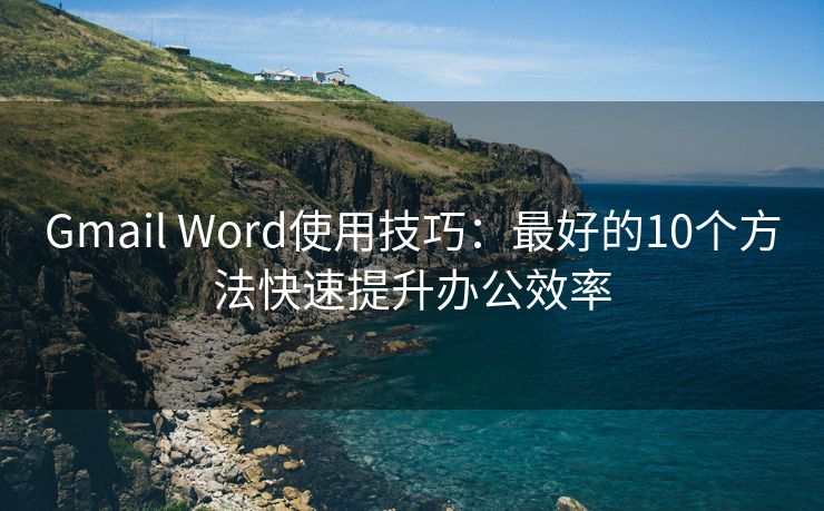 Gmail Word使用技巧：最好的10个方法快速提升办公效率