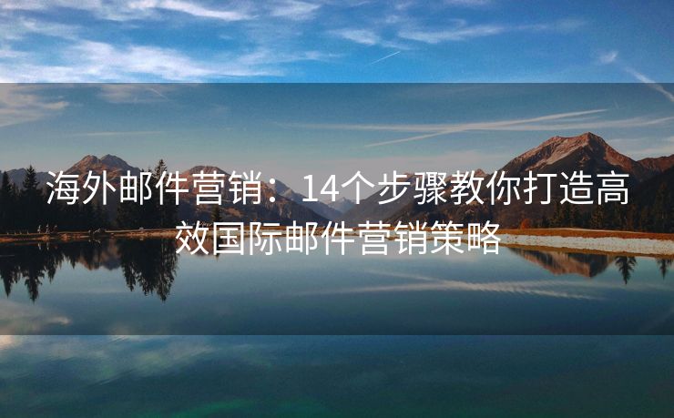 海外邮件营销：14个步骤教你打造高效国际邮件营销策略