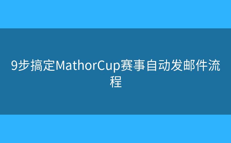 9步搞定MathorCup赛事自动发邮件流程