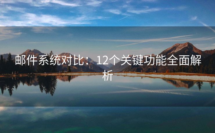 邮件系统对比：12个关键功能全面解析