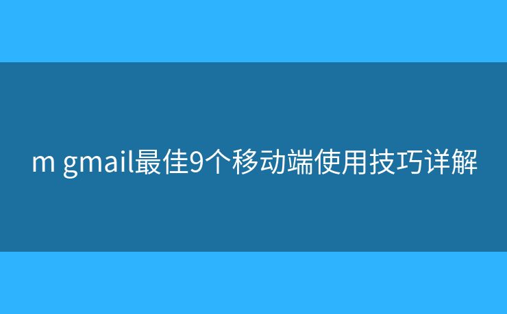 m gmail最佳9个移动端使用技巧详解