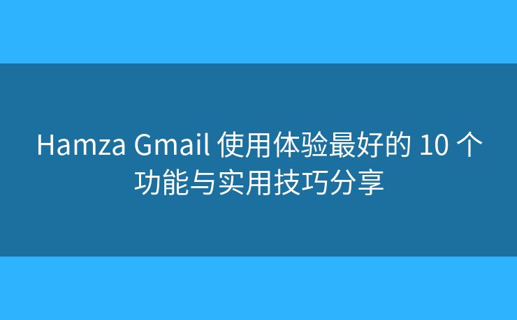 Hamza Gmail 使用体验最好的 10 个功能与实用技巧分享 Hamza Gmail 使用体验最好的 10 个功能与实用技巧分享