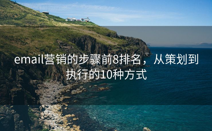 email营销的步骤前8排名，从策划到执行的10种方式