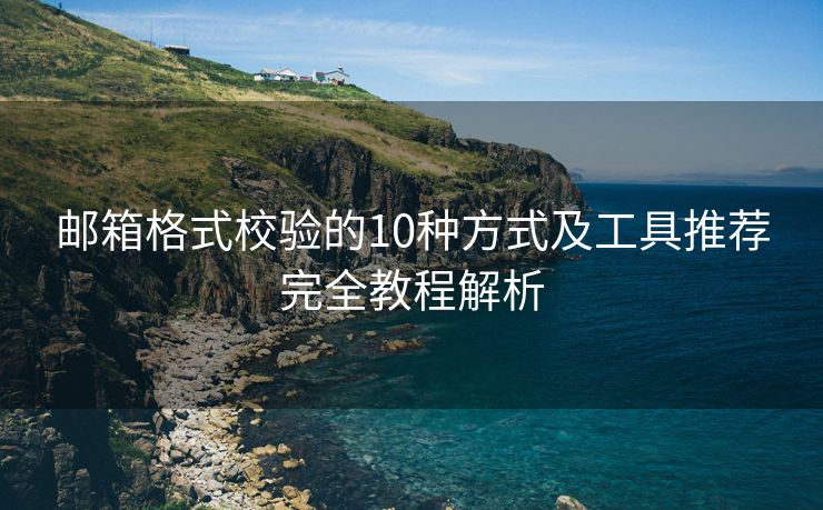 邮箱格式校验的10种方式及工具推荐完全教程解析