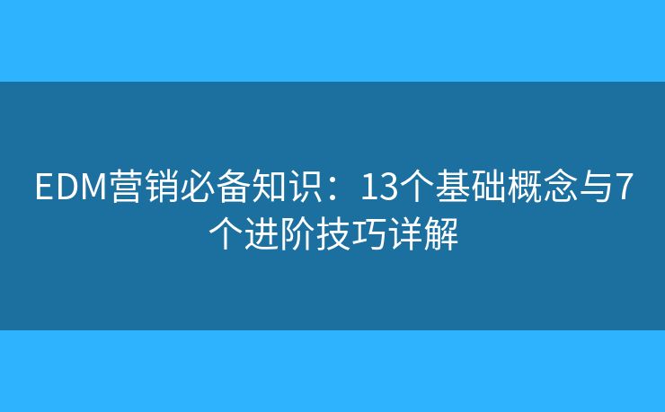 EDM营销必备知识:13个基础概念与7个进阶技巧详解 EDM营销必备知识:13个基础概念与7个进阶技巧详解