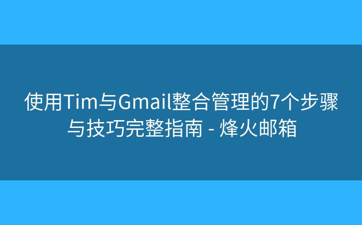 使用Tim与Gmail整合管理的7个步骤与技巧完整指南 - 烽火邮箱