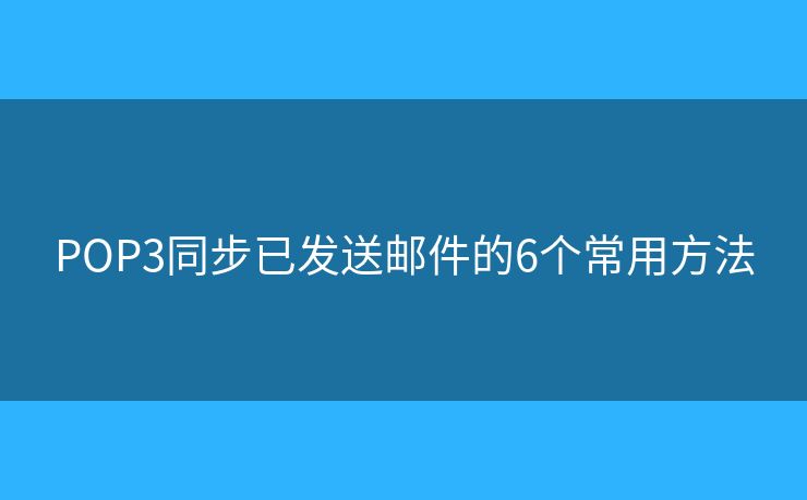 POP3同步已发送邮件的6个常用方法