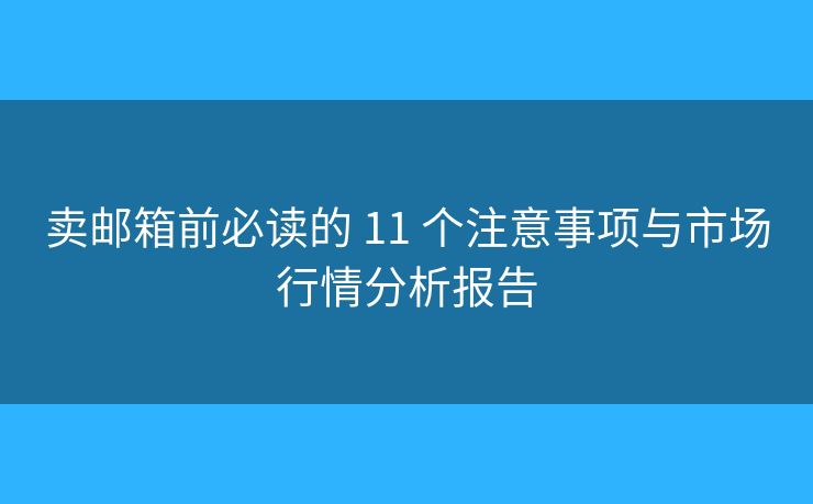 卖邮箱前必读的 11 个注意事项与市场行情分析报告