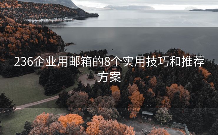 236企业用邮箱的8个实用技巧和推荐方案