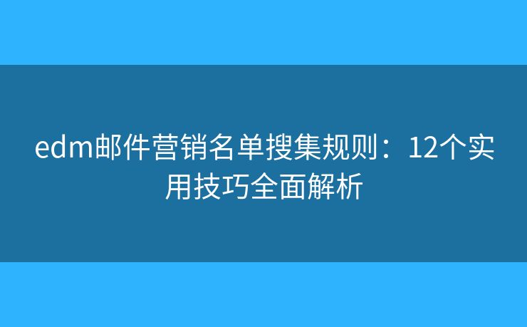 edm邮件营销名单搜集规则：12个实用技巧全面解析