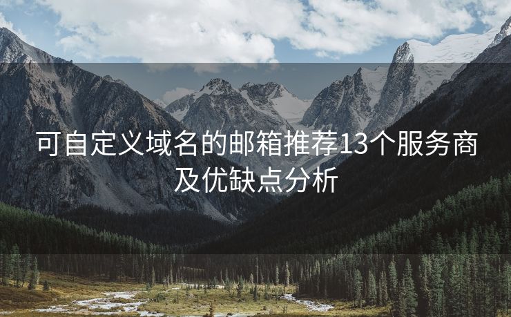 可自定义域名的邮箱推荐13个服务商及优缺点分析