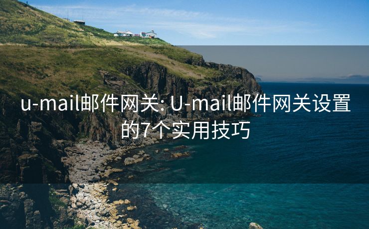 u-mail邮件网关: U-mail邮件网关设置的7个实用技巧