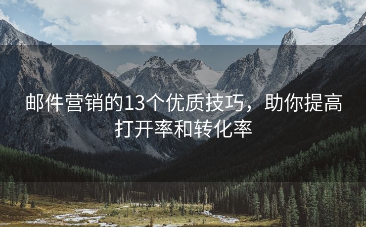 邮件营销的13个优质技巧，助你提高打开率和转化率