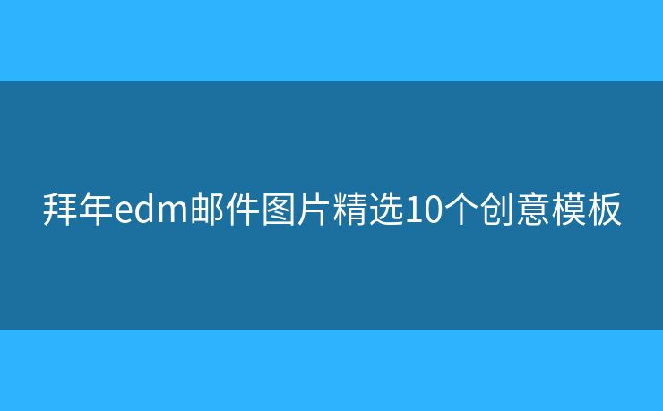 拜年edm邮件图片精选10个创意模板