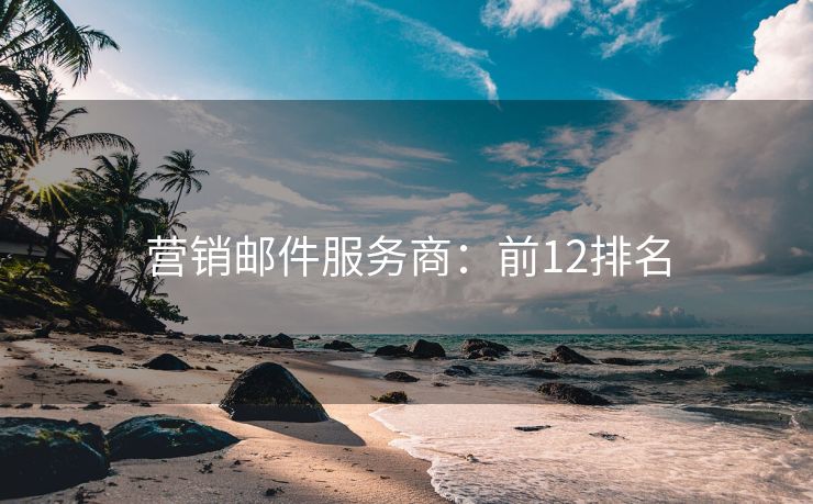 营销邮件服务商：前12排名
