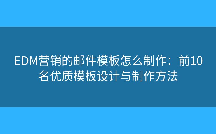 EDM营销的邮件模板怎么制作：前10名优质模板设计与制作方法